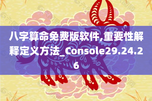 八字算命免费版软件,重要性解释定义方法_Console29.24.26