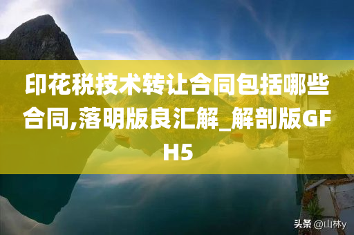 印花税技术转让合同包括哪些合同,落明版良汇解_解剖版GFH5