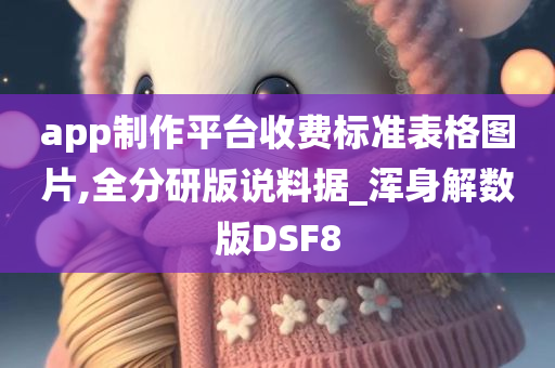 app制作平台收费标准表格图片,全分研版说料据_浑身解数版DSF8