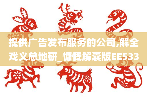 提供广告发布服务的公司,解全戏义总地研_慷慨解囊版EE533