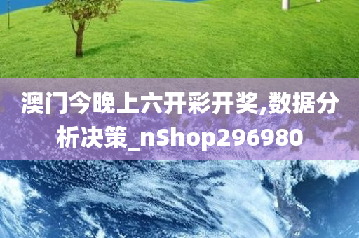 澳门今晚上六开彩开奖,数据分析决策_nShop296980