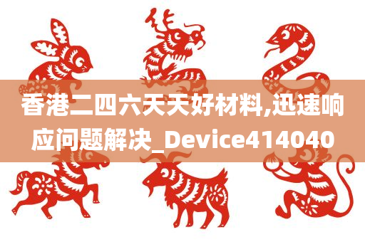 香港二四六天天好材料,迅速响应问题解决_Device414040