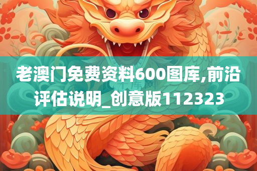 老澳门免费资料600图库,前沿评估说明_创意版112323