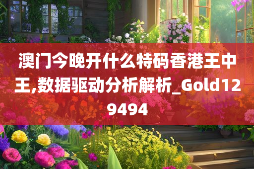 澳门今晚开什么特码香港王中王,数据驱动分析解析_Gold129494