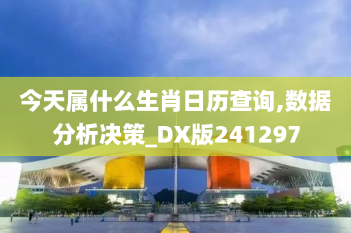 今天属什么生肖日历查询,数据分析决策_DX版241297