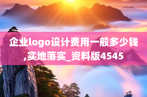 企业logo设计费用一般多少钱,实地落实_资料版4545