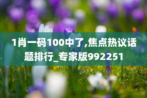 1肖一码100中了,焦点热议话题排行_专家版992251