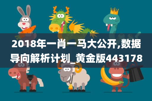 2018年一肖一马大公开,数据导向解析计划_黄金版443178