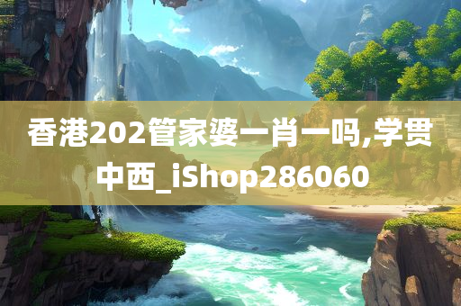 香港202管家婆一肖一吗,学贯中西_iShop286060