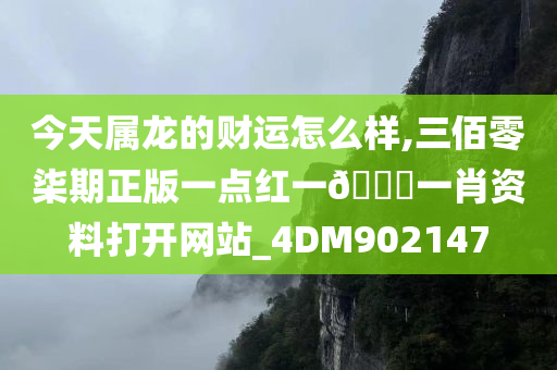 今天属龙的财运怎么样,三佰零柒期正版一点红一🐎一肖资料打开网站_4DM902147