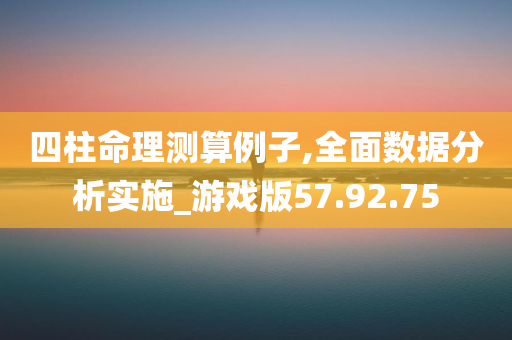 四柱命理测算例子,全面数据分析实施_游戏版57.92.75