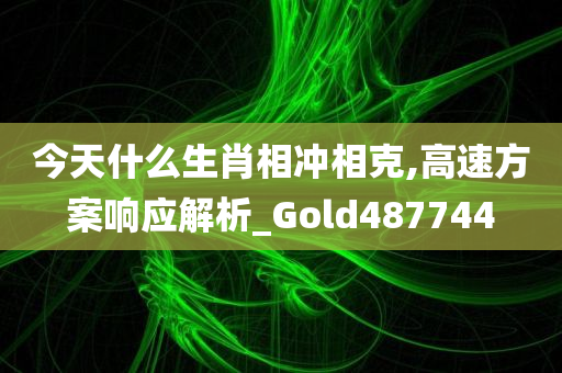 今天什么生肖相冲相克,高速方案响应解析_Gold487744