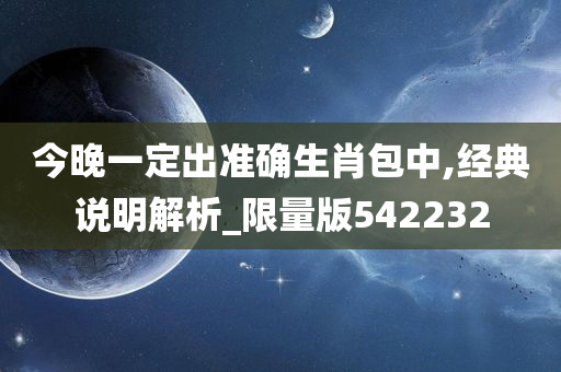 今晚一定出准确生肖包中,经典说明解析_限量版542232