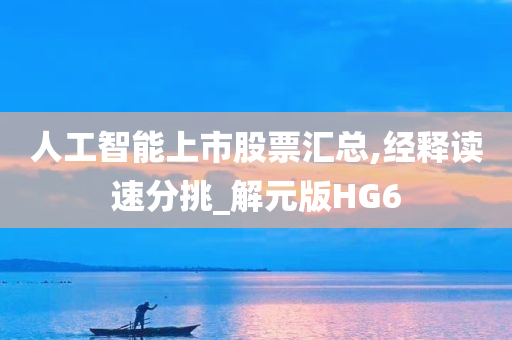 人工智能上市股票汇总,经释读速分挑_解元版HG6