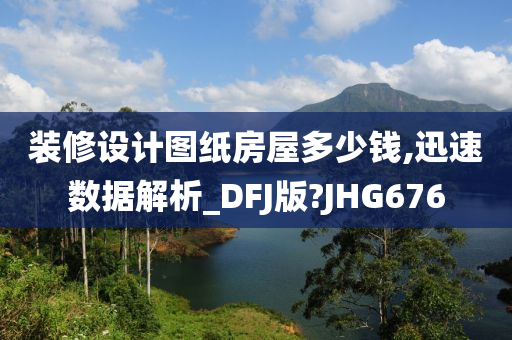 装修设计图纸房屋多少钱,迅速数据解析_DFJ版?JHG676