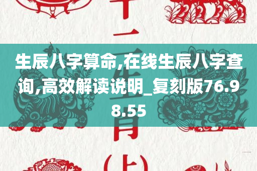 生辰八字算命,在线生辰八字查询,高效解读说明_复刻版76.98.55