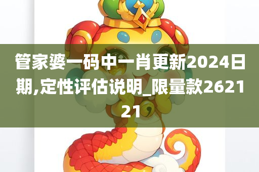 管家婆一码中一肖更新2024日期,定性评估说明_限量款262121