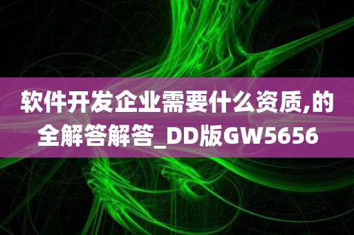 软件开发企业需要什么资质,的全解答解答_DD版GW5656