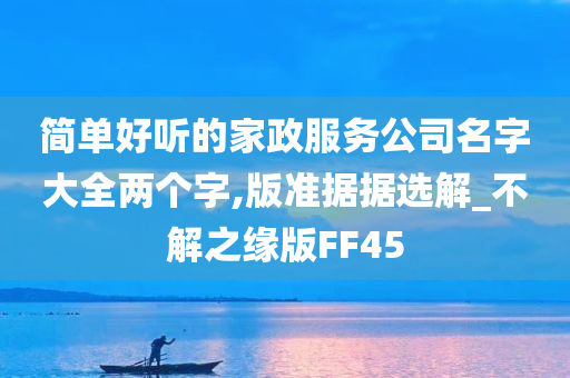 简单好听的家政服务公司名字大全两个字,版准据据选解_不解之缘版FF45