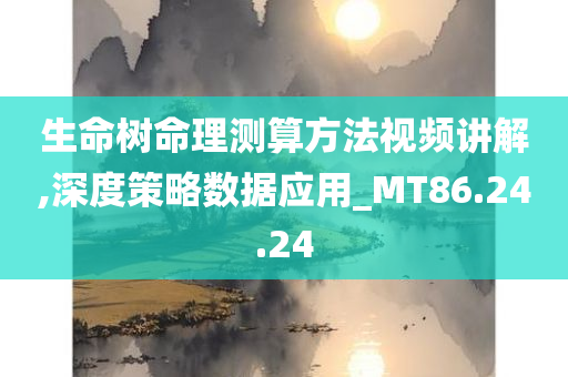 生命树命理测算方法视频讲解,深度策略数据应用_MT86.24.24