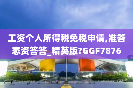 工资个人所得税免税申请,准答态资答答_精英版?GGF7876