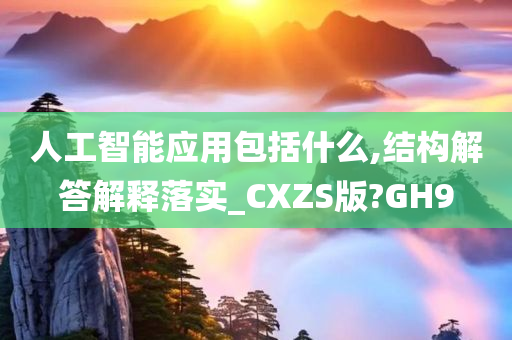 人工智能应用包括什么,结构解答解释落实_CXZS版?GH9