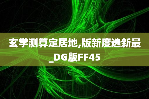 玄学测算定居地,版新度选新最_DG版FF45