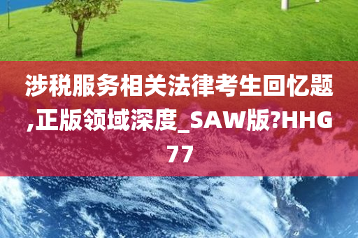 涉税服务相关法律考生回忆题,正版领域深度_SAW版?HHG77