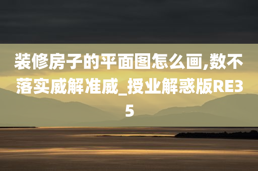 装修房子的平面图怎么画,数不落实威解准威_授业解惑版RE35