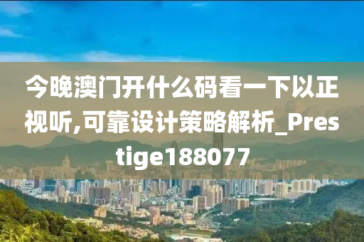 今晚澳门开什么码看一下以正视听,可靠设计策略解析_Prestige188077