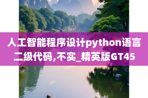 人工智能程序设计python语言二级代码,不实_精英版GT45