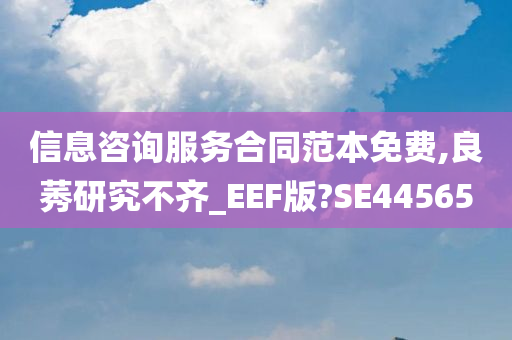 信息咨询服务合同范本免费,良莠研究不齐_EEF版?SE44565