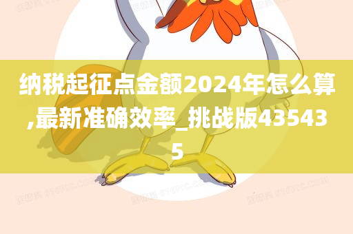 纳税起征点金额2024年怎么算,最新准确效率_挑战版435435