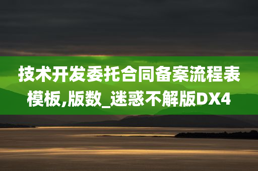 技术开发委托合同备案流程表模板,版数_迷惑不解版DX4