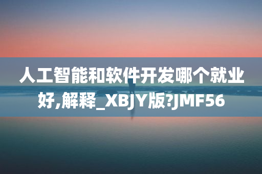 人工智能和软件开发哪个就业好,解释_XBJY版?JMF56