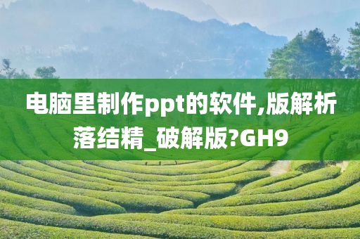 电脑里制作ppt的软件,版解析落结精_破解版?GH9