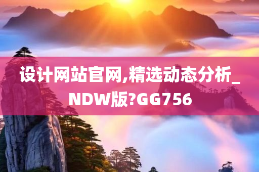 设计网站官网,精选动态分析_NDW版?GG756