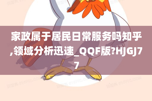 家政属于居民日常服务吗知乎,领域分析迅速_QQF版?HJGJ77