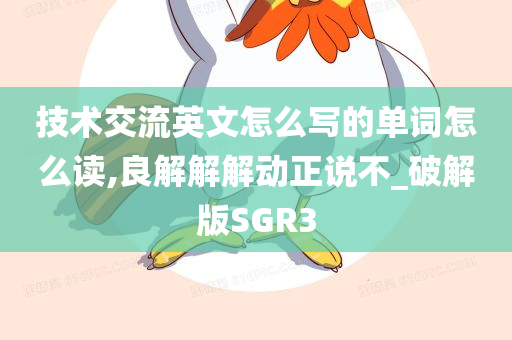 技术交流英文怎么写的单词怎么读,良解解解动正说不_破解版SGR3