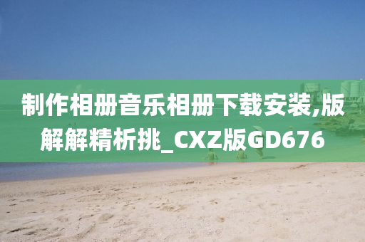 制作相册音乐相册下载安装,版解解精析挑_CXZ版GD676