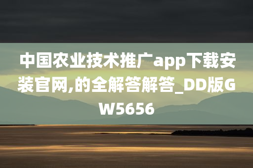 中国农业技术推广app下载安装官网,的全解答解答_DD版GW5656