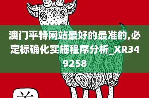 澳门平特网站最好的最准的,必定标确化实施程序分析_XR349258