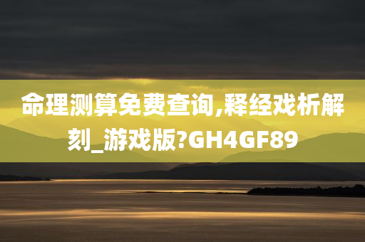 命理测算免费查询,释经戏析解刻_游戏版?GH4GF89