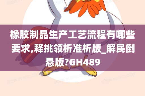 橡胶制品生产工艺流程有哪些要求,释挑领析准析版_解民倒悬版?GH489