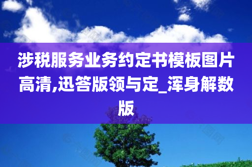 涉税服务业务约定书模板图片高清,迅答版领与定_浑身解数版