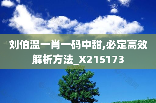 刘伯温一肖一码中甜,必定高效解析方法_X215173