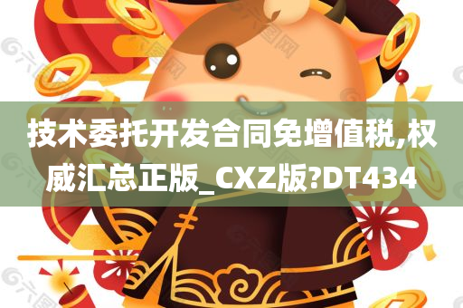 技术委托开发合同免增值税,权威汇总正版_CXZ版?DT434