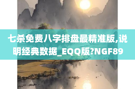 七杀免费八字排盘最精准版,说明经典数据_EQQ版?NGF89