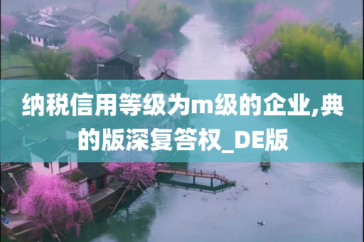 纳税信用等级为m级的企业,典的版深复答权_DE版