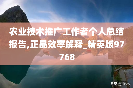 农业技术推广工作者个人总结报告,正品效率解释_精英版97768